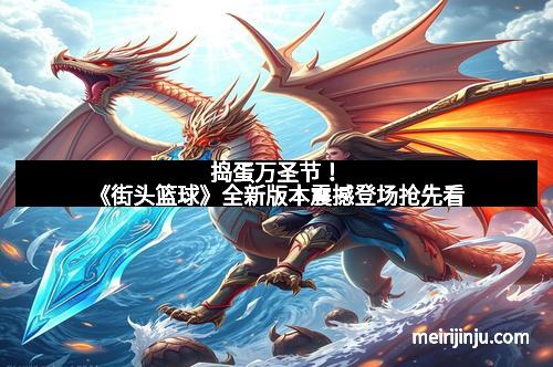 捣蛋万圣节！《街头篮球》全新版本震撼登场抢先看